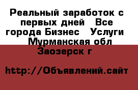 Реальный заработок с первых дней - Все города Бизнес » Услуги   . Мурманская обл.,Заозерск г.